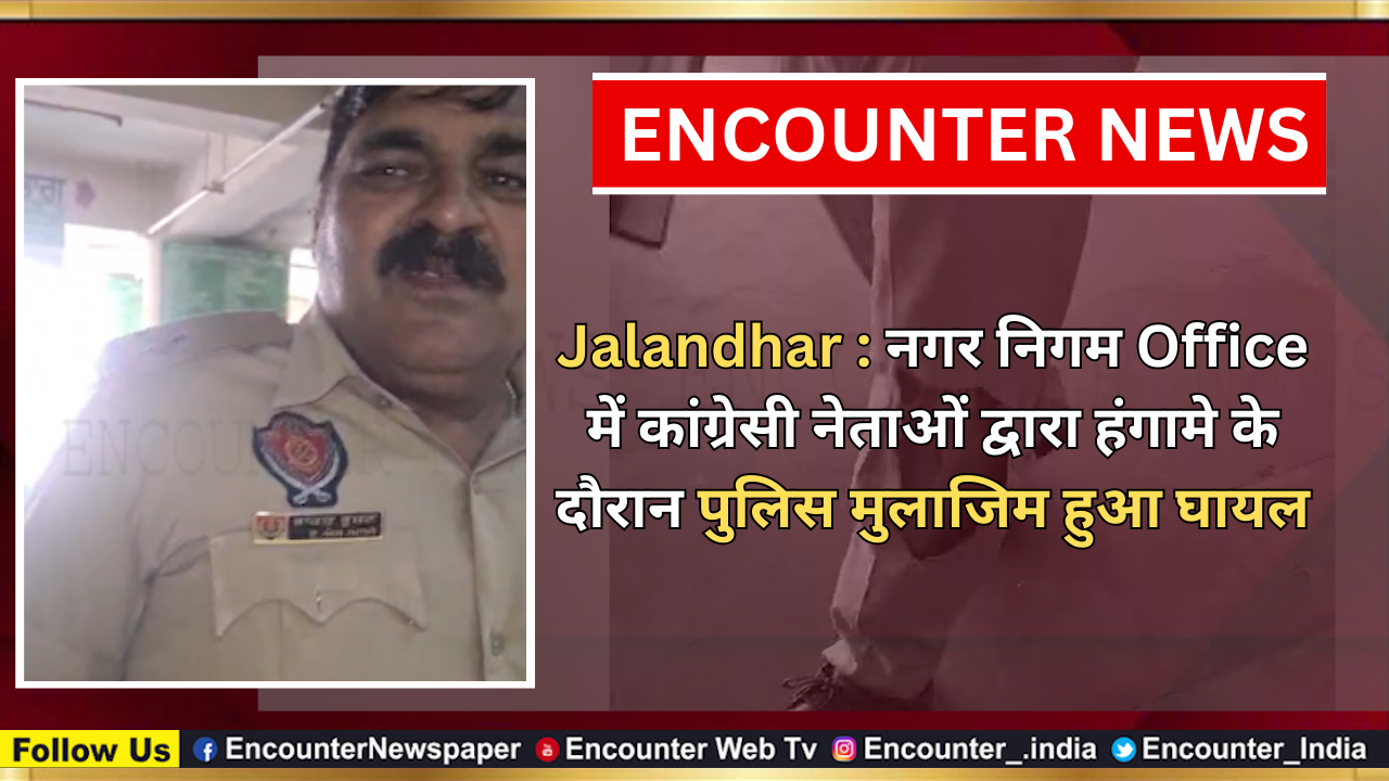 Jalandhar : नगर निगम Office में कांग्रेसी नेताओं द्वारा हंगामे के दौरान पुलिस मुलाजिम हुआ घायल, देखें वीडियो